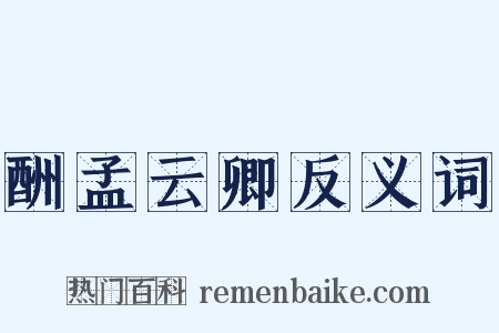 酬孟云卿反义词是什么意思的图片
